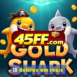 18 dolares em reais